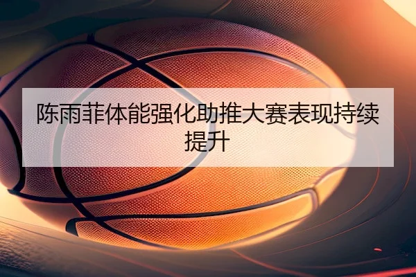 chen-yu-fei-ti-neng-qiang-hua-zhu-tui-da-sai-biao-xian-chi-xu-ti-sheng-2-946.jpg